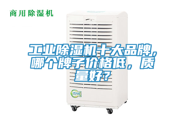 工業(yè)除濕機十大品牌，哪個牌子價格低，質(zhì)量好？