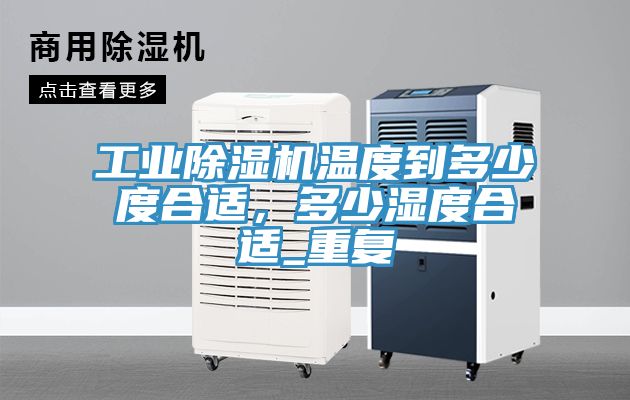 工業(yè)除濕機(jī)溫度到多少度合適，多少濕度合適_重復(fù)