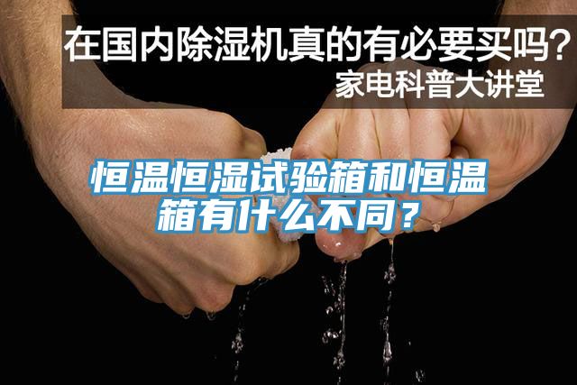 恒溫恒濕試驗箱和恒溫箱有什么不同？