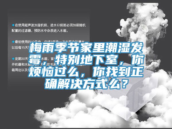 梅雨季節(jié)家里潮濕發(fā)霉，特別地下室，你煩惱過(guò)么，你找到正確解決方式么？
