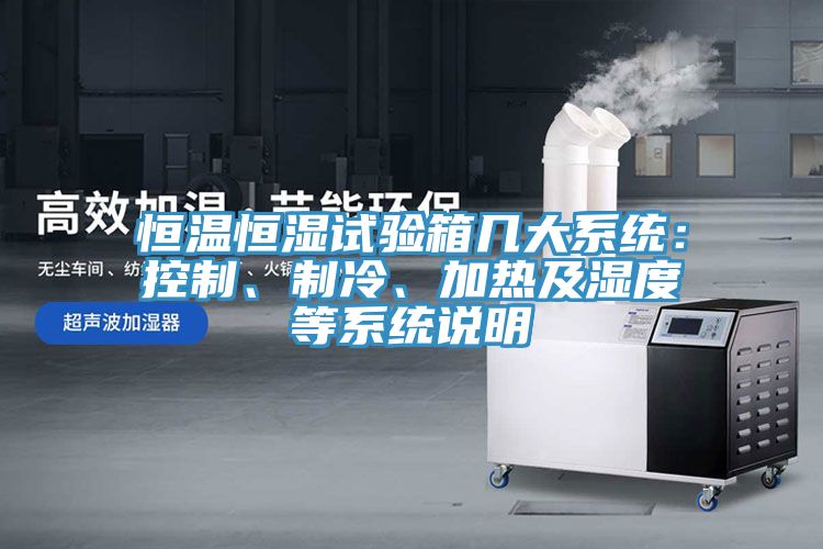 恒溫恒濕試驗(yàn)箱幾大系統(tǒng)：控制、制冷、加熱及濕度等系統(tǒng)說(shuō)明