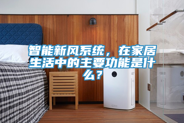 智能新風(fēng)系統(tǒng)，在家居生活中的主要功能是什么？