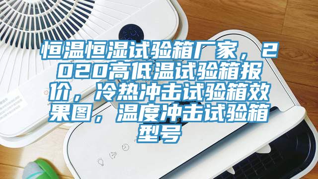 恒溫恒濕試驗箱廠家，2020高低溫試驗箱報價，冷熱沖擊試驗箱效果圖，溫度沖擊試驗箱型號