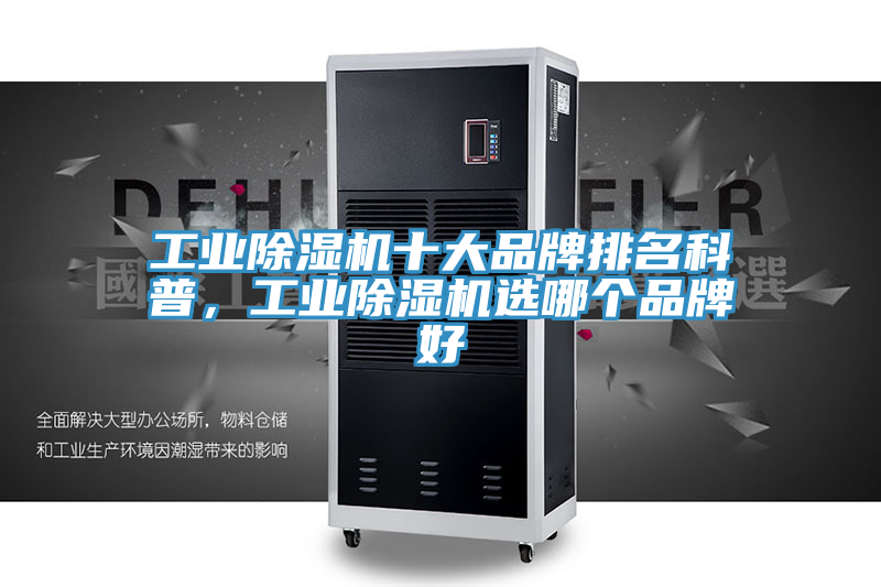 工業(yè)除濕機(jī)十大品牌排名科普，工業(yè)除濕機(jī)選哪個品牌好