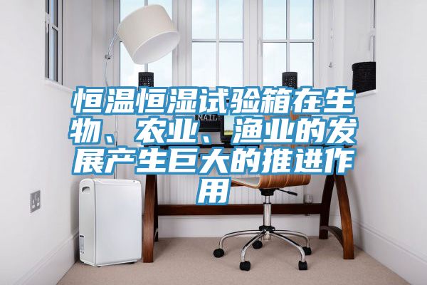 恒溫恒濕試驗(yàn)箱在生物、農(nóng)業(yè)、漁業(yè)的發(fā)展產(chǎn)生巨大的推進(jìn)作用