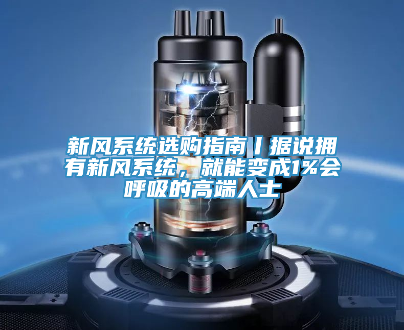新風系統(tǒng)選購指南丨據(jù)說擁有新風系統(tǒng)，就能變成1%會呼吸的高端人士