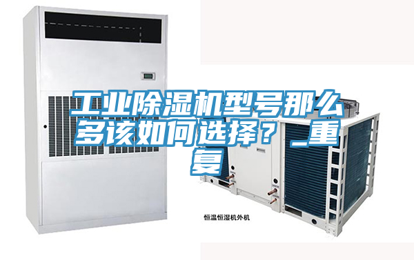 工業(yè)除濕機型號那么多該如何選擇？_重復(fù)