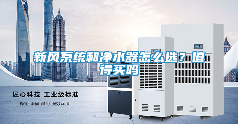 新風(fēng)系統(tǒng)和凈水器怎么選？值得買嗎