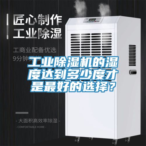 工業(yè)除濕機(jī)的濕度達(dá)到多少度才是最好的選擇？