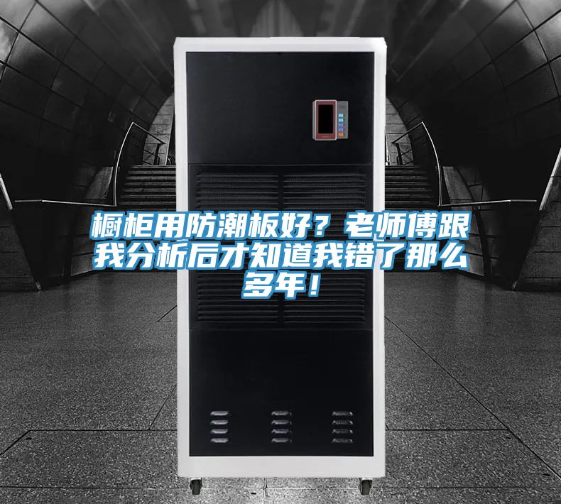 櫥柜用防潮板好？老師傅跟我分析后才知道我錯(cuò)了那么多年！