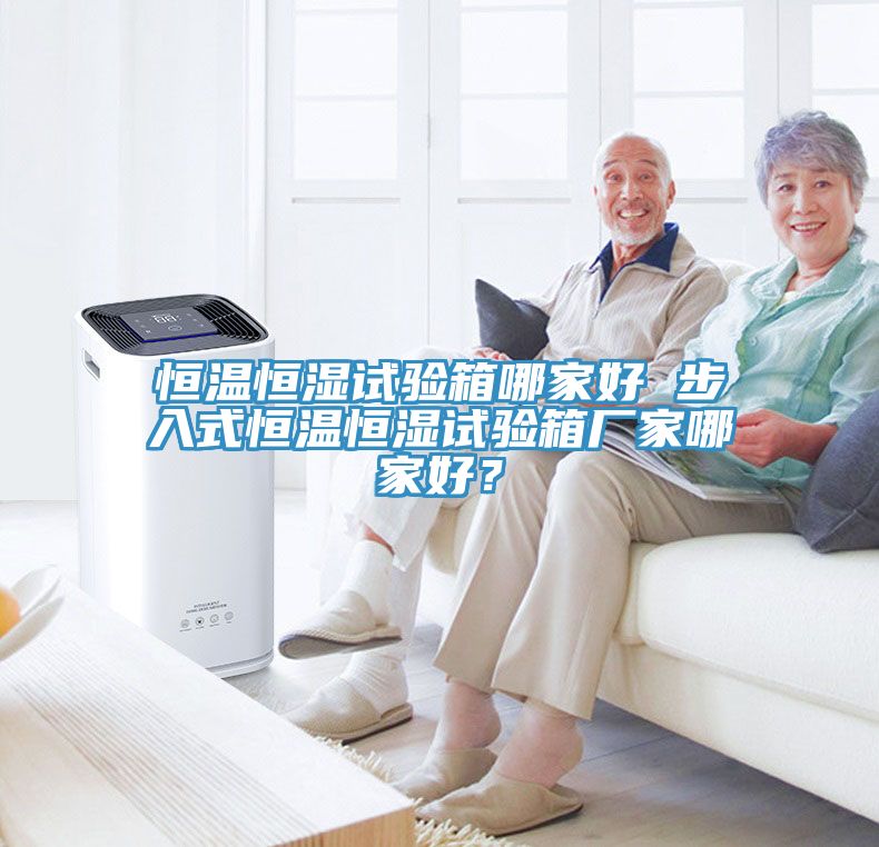 恒溫恒濕試驗箱哪家好 步入式恒溫恒濕試驗箱廠家哪家好？