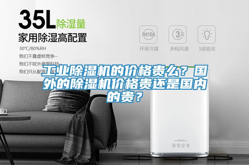 工業(yè)除濕機(jī)的價(jià)格貴么？國(guó)外的除濕機(jī)價(jià)格貴還是國(guó)內(nèi)的貴？