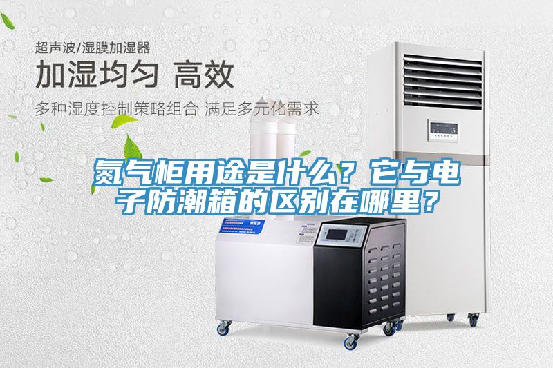 氮?dú)夤裼猛臼鞘裁?？它與電子防潮箱的區(qū)別在哪里？
