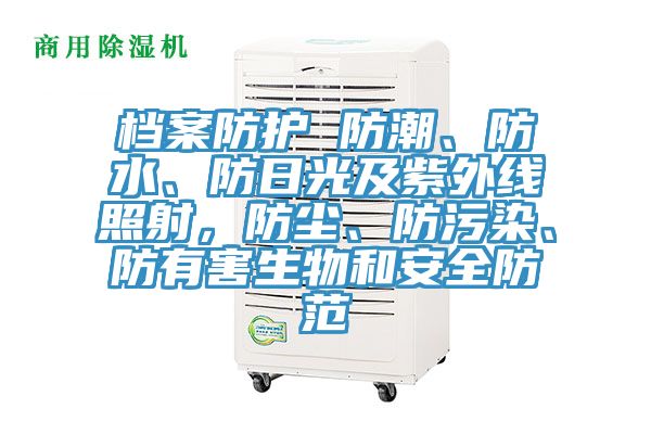 檔案防護(hù) 防潮、防水、防日光及紫外線照射，防塵、防污染、防有害生物和安全防范