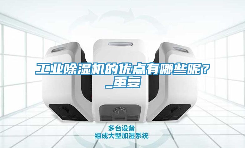 工業(yè)除濕機(jī)的優(yōu)點(diǎn)有哪些呢？_重復(fù)