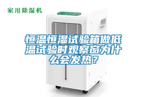 恒溫恒濕試驗箱做低溫試驗時觀察窗為什么會發(fā)熱？