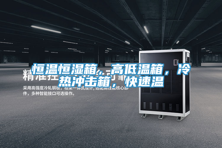 恒溫恒濕箱，高低溫箱，冷熱沖擊箱，快速溫