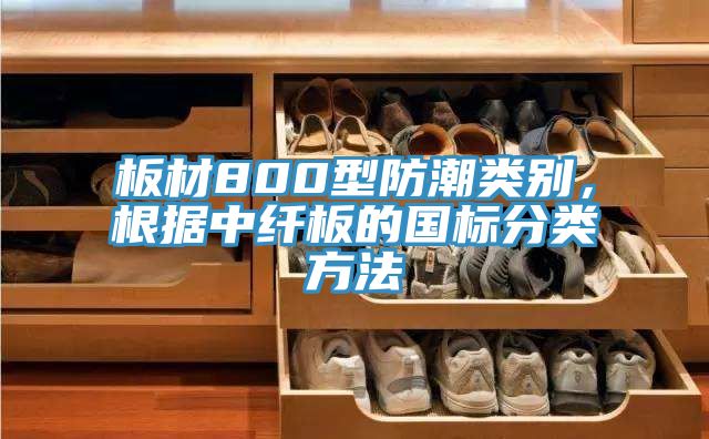 板材800型防潮類別，根據(jù)中纖板的國標(biāo)分類方法