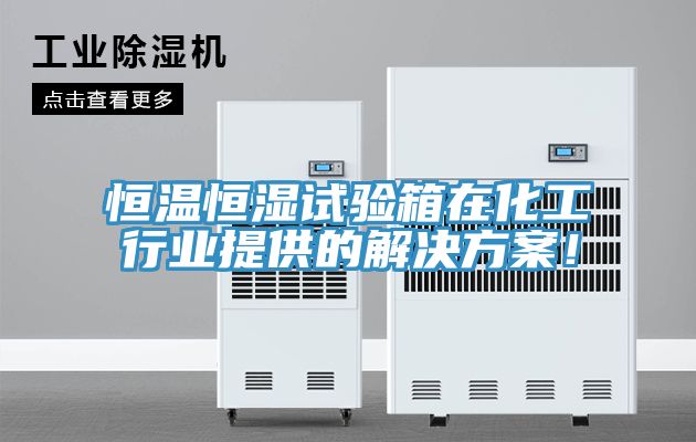 恒溫恒濕試驗(yàn)箱在化工行業(yè)提供的解決方案！