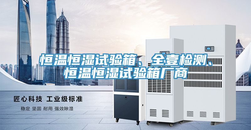 恒溫恒濕試驗箱、全壹檢測、恒溫恒濕試驗箱廠商