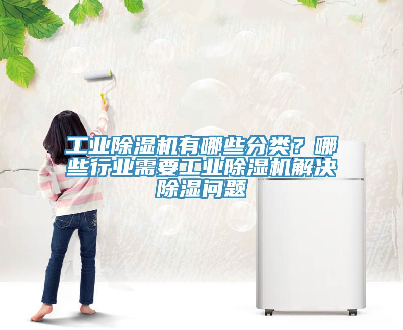 工業(yè)除濕機有哪些分類？哪些行業(yè)需要工業(yè)除濕機解決除濕問題