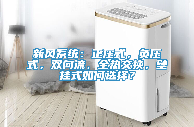 新風系統(tǒng)：正壓式，負壓式，雙向流，全熱交換，壁掛式如何選擇？