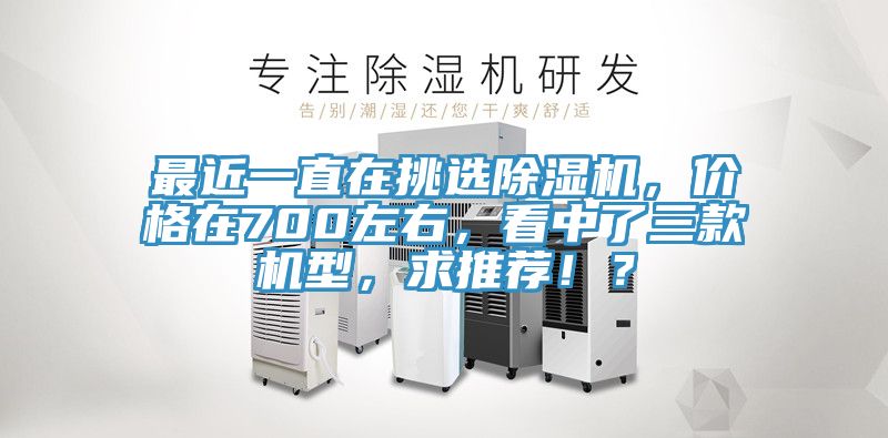 最近一直在挑選除濕機，價格在700左右，看中了三款機型，求推薦！？