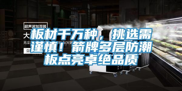 板材千萬種，挑選需謹(jǐn)慎！箭牌多層防潮板點亮卓絕品質(zhì)