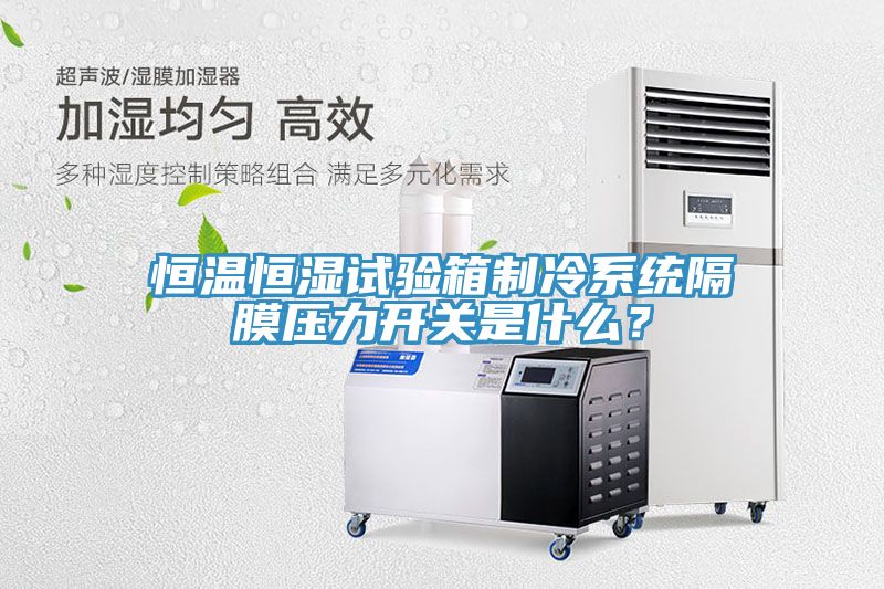 恒溫恒濕試驗(yàn)箱制冷系統(tǒng)隔膜壓力開(kāi)關(guān)是什么？