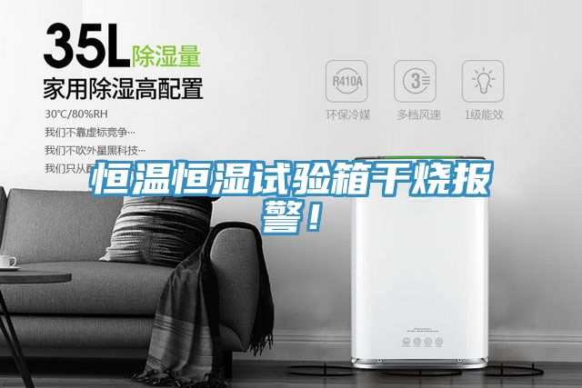 恒溫恒濕試驗(yàn)箱干燒報(bào)警！