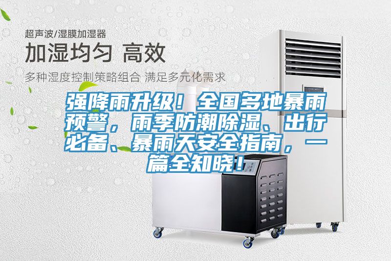 強降雨升級！全國多地暴雨預警，雨季防潮除濕、出行必備、暴雨天安全指南，一篇全知曉！