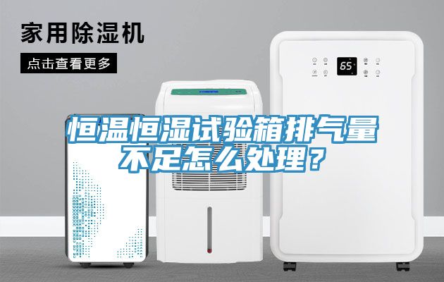 恒溫恒濕試驗(yàn)箱排氣量不足怎么處理？