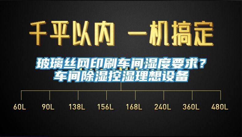玻璃絲網印刷車間濕度要求？車間除濕控濕理想設備