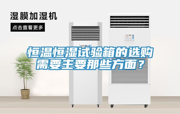 恒溫恒濕試驗箱的選購需要主要那些方面？