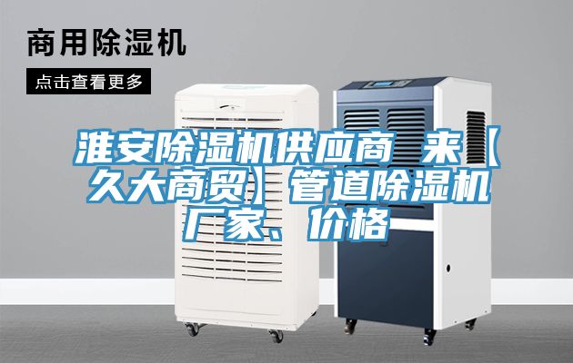 淮安除濕機(jī)供應(yīng)商 來(lái)【久大商貿(mào)】管道除濕機(jī)廠家、價(jià)格