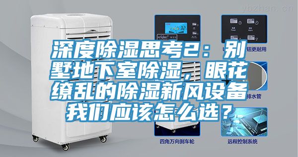 深度除濕思考2：別墅地下室除濕，眼花繚亂的除濕新風(fēng)設(shè)備我們應(yīng)該怎么選？