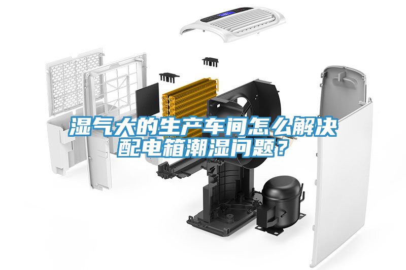 濕氣大的生產(chǎn)車間怎么解決配電箱潮濕問(wèn)題？