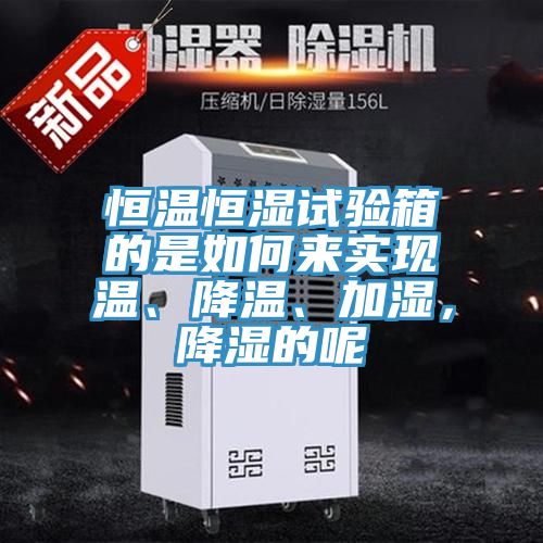 恒溫恒濕試驗(yàn)箱的是如何來(lái)實(shí)現(xiàn)溫、降溫、加濕，降濕的呢