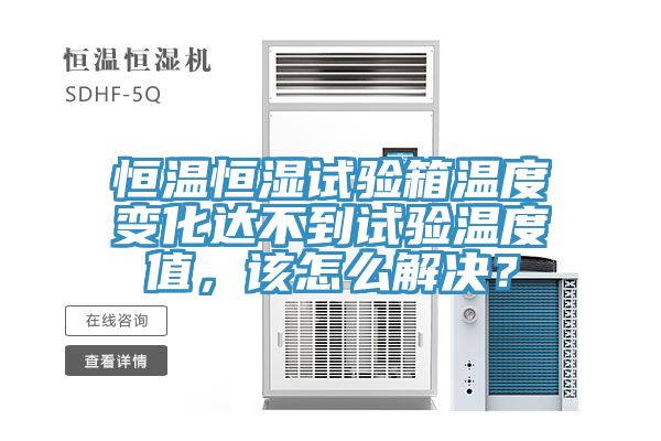 恒溫恒濕試驗箱溫度變化達不到試驗溫度值，該怎么解決？