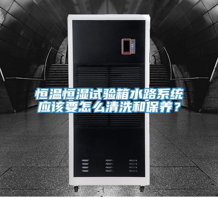 恒溫恒濕試驗箱水路系統(tǒng)應該要怎么清洗和保養(yǎng)？
