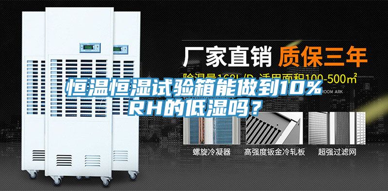 恒溫恒濕試驗箱能做到10%RH的低濕嗎？