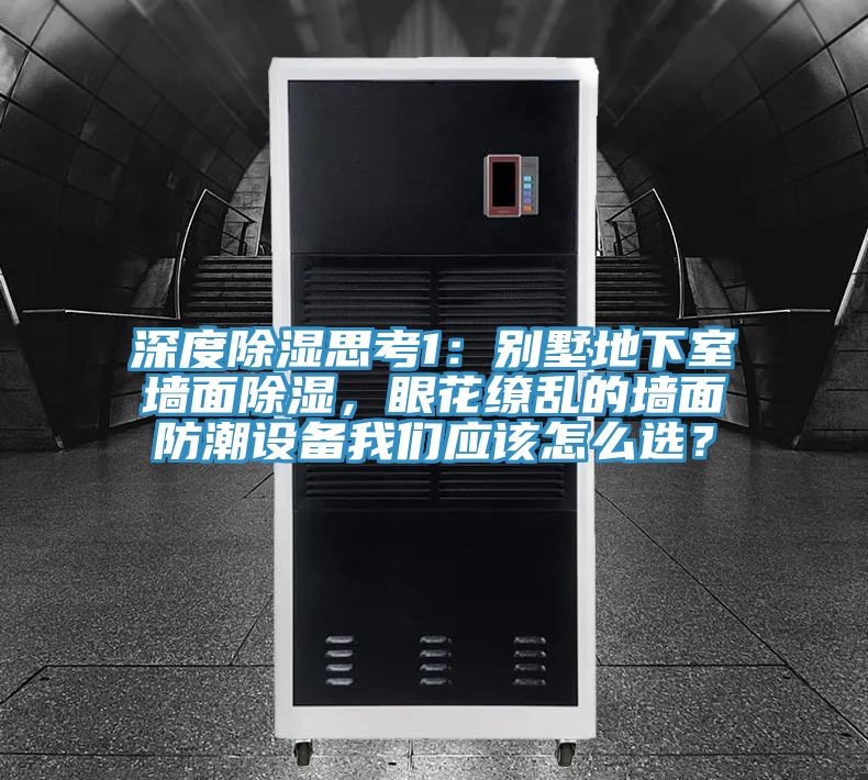 深度除濕思考1：別墅地下室墻面除濕，眼花繚亂的墻面防潮設備我們應該怎么選？