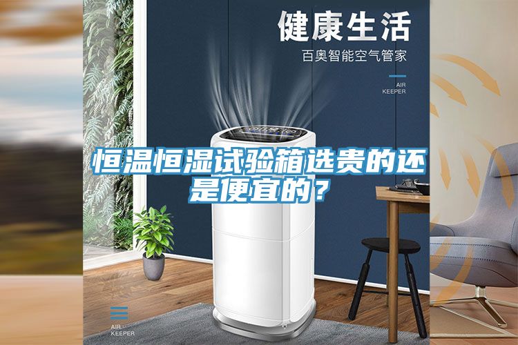 恒溫恒濕試驗箱選貴的還是便宜的？