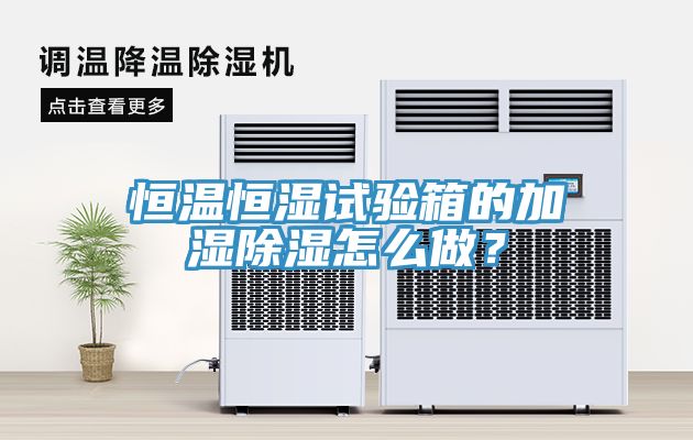 恒溫恒濕試驗(yàn)箱的加濕除濕怎么做？