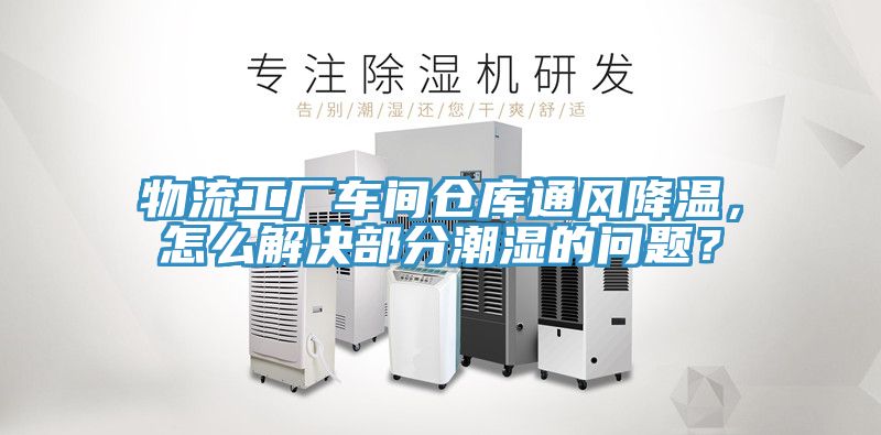 物流工廠車間倉庫通風(fēng)降溫，怎么解決部分潮濕的問題？