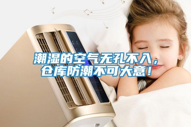 潮濕的空氣無孔不入，倉庫防潮不可大意！