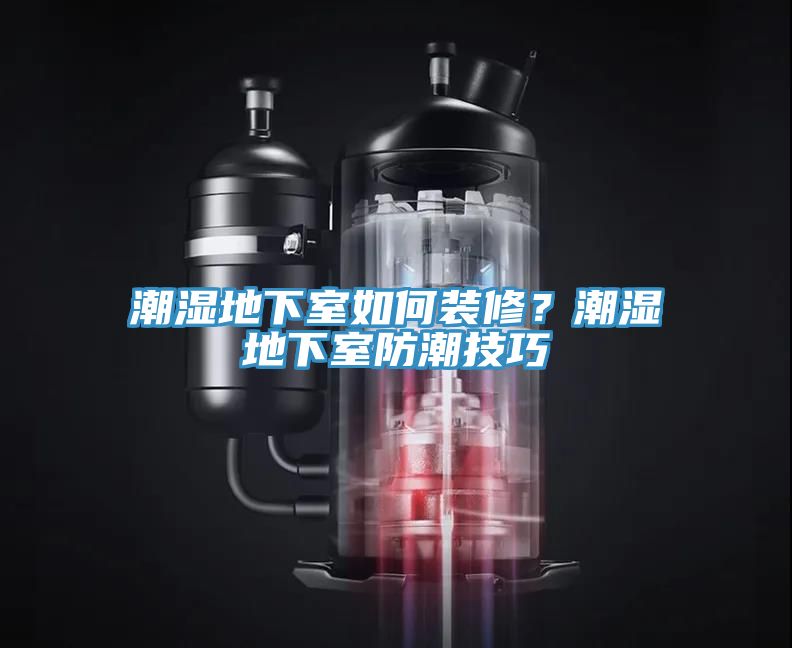 潮濕地下室如何裝修？潮濕地下室防潮技巧