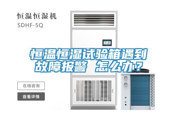 恒溫恒濕試驗箱遇到故障報警 怎么辦？