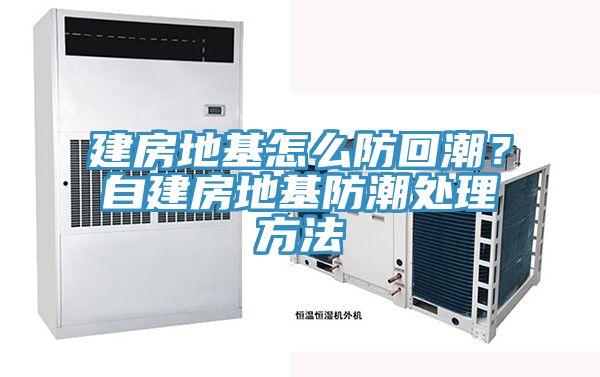 建房地基怎么防回潮？自建房地基防潮處理方法