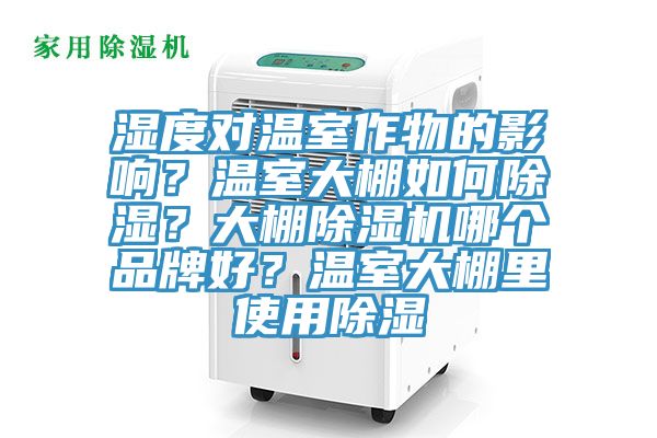 濕度對(duì)溫室作物的影響？溫室大棚如何除濕？大棚除濕機(jī)哪個(gè)品牌好？溫室大棚里使用除濕